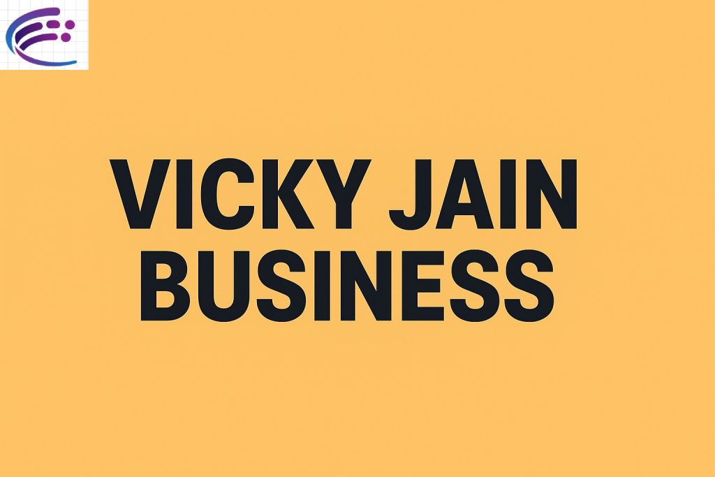 Vicky Jain Business: The Entrepreneur Behind Success and Innovation